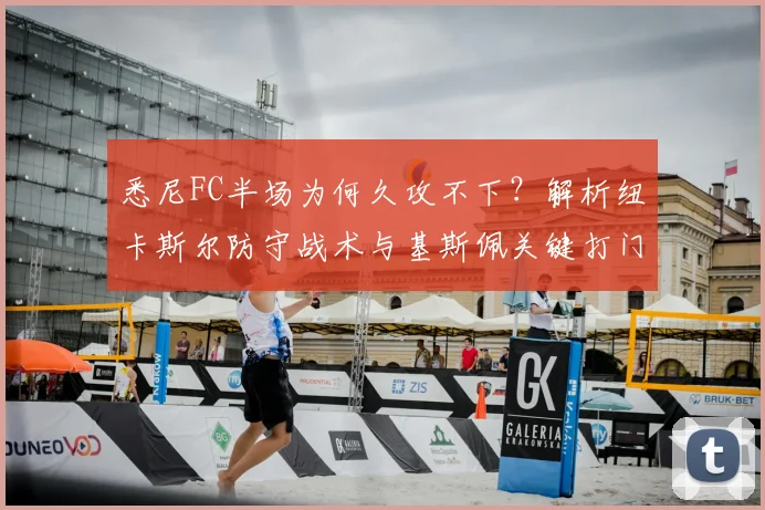 悉尼FC半场为何久攻不下?解析纽卡斯尔防守战术与基斯佩关键打门