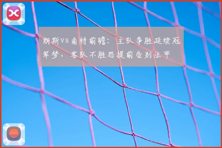 朗斯vs南特前瞻：主队争胜延续冠军梦，客队不胜恐提前告别法甲