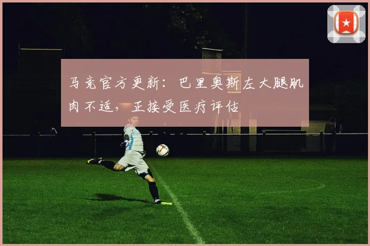 马竞官方更新:巴里奥斯左大腿肌肉不适,正接受医疗评估