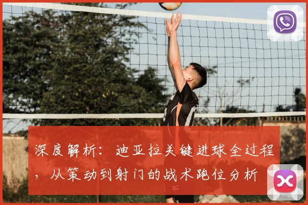 深度解析:迪亚拉关键进球全过程,从策动到射门的战术跑位分析