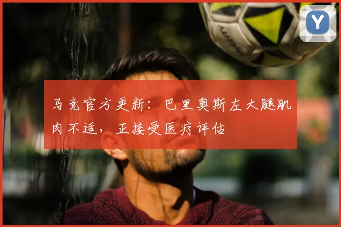 马竞官方更新：巴里奥斯左大腿肌肉不适，正接受医疗评估