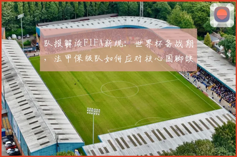 队报解读FIFA新规：世界杯备战期，法甲保级队如何应对核心国脚缺席？