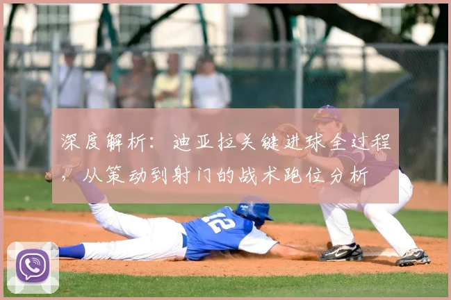 深度解析:迪亚拉关键进球全过程,从策动到射门的战术跑位分析