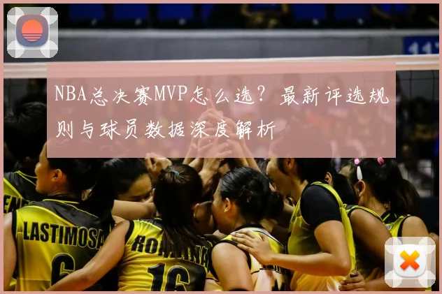 NBA总决赛MVP怎么选?最新评选规则与球员数据深度解析