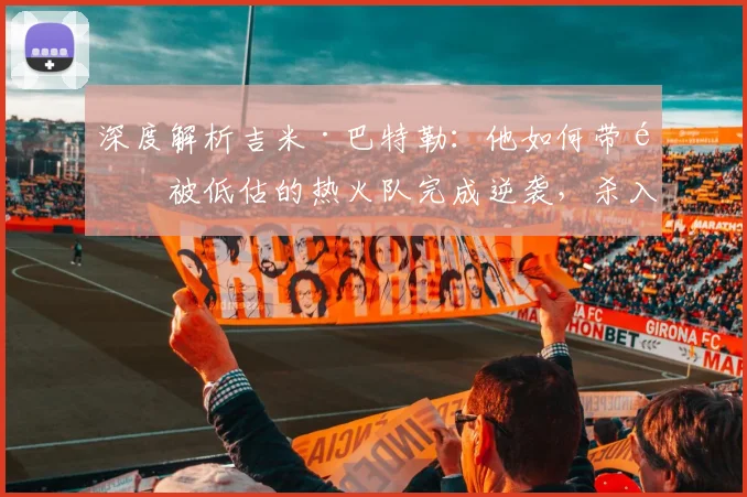 深度解析吉米·巴特勒:他如何带领被低估的热火队完成逆袭,杀入总决赛?